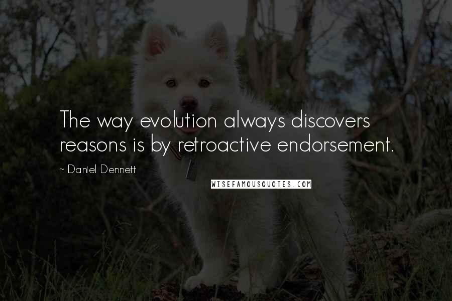 Daniel Dennett Quotes: The way evolution always discovers reasons is by retroactive endorsement.