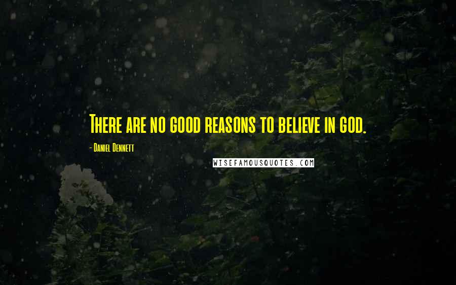 Daniel Dennett Quotes: There are no good reasons to believe in god.