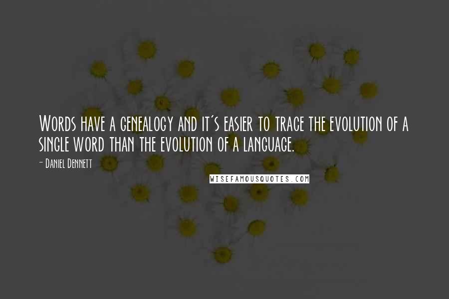 Daniel Dennett Quotes: Words have a genealogy and it's easier to trace the evolution of a single word than the evolution of a language.
