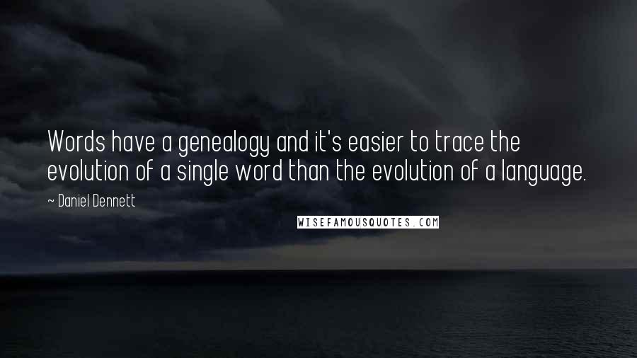 Daniel Dennett Quotes: Words have a genealogy and it's easier to trace the evolution of a single word than the evolution of a language.