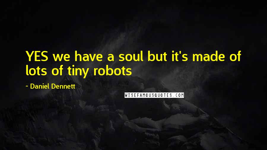 Daniel Dennett Quotes: YES we have a soul but it's made of lots of tiny robots