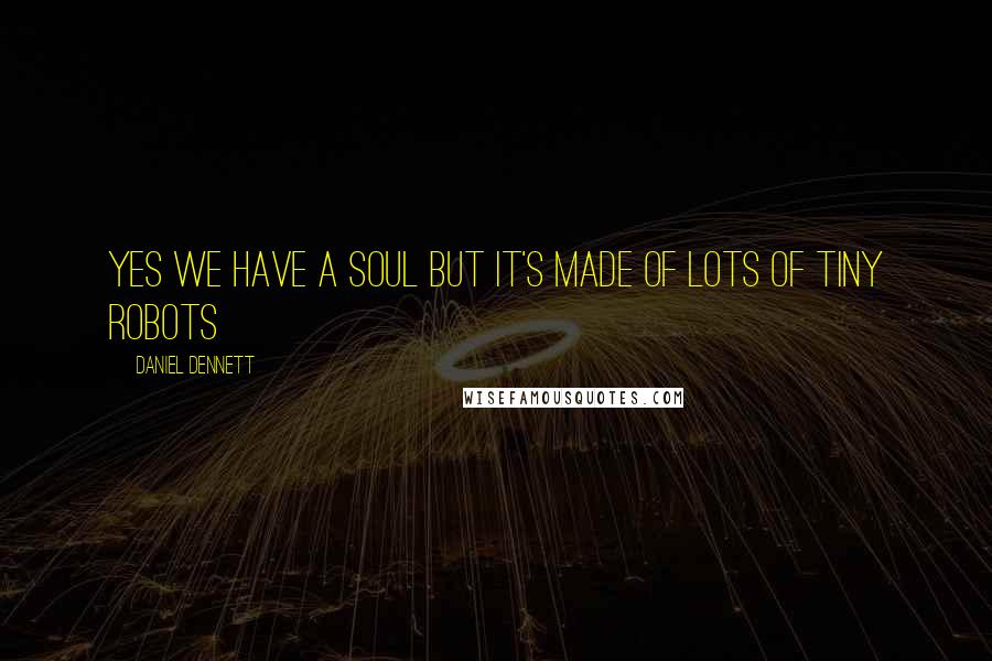 Daniel Dennett Quotes: YES we have a soul but it's made of lots of tiny robots