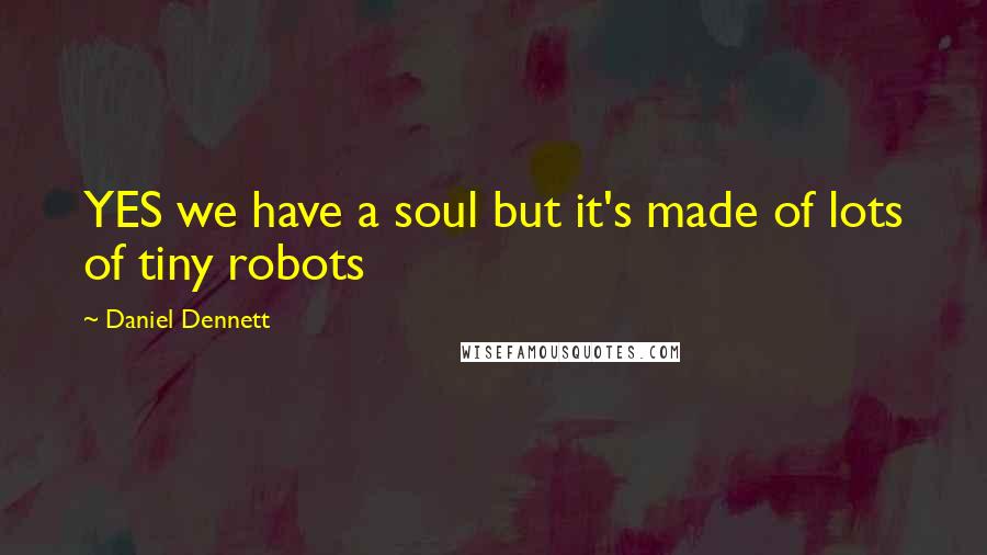 Daniel Dennett Quotes: YES we have a soul but it's made of lots of tiny robots