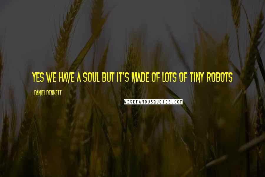 Daniel Dennett Quotes: YES we have a soul but it's made of lots of tiny robots