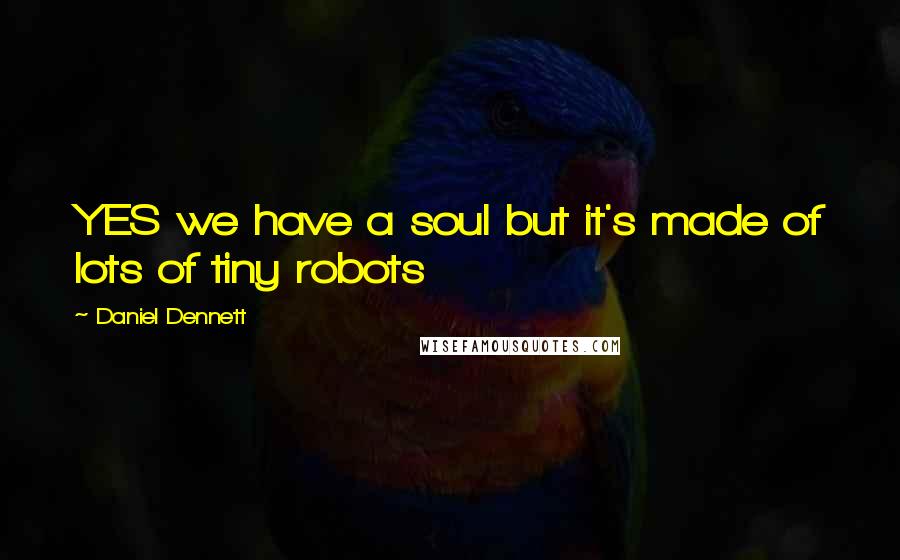 Daniel Dennett Quotes: YES we have a soul but it's made of lots of tiny robots