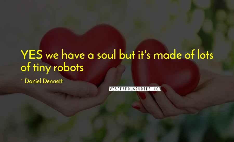 Daniel Dennett Quotes: YES we have a soul but it's made of lots of tiny robots