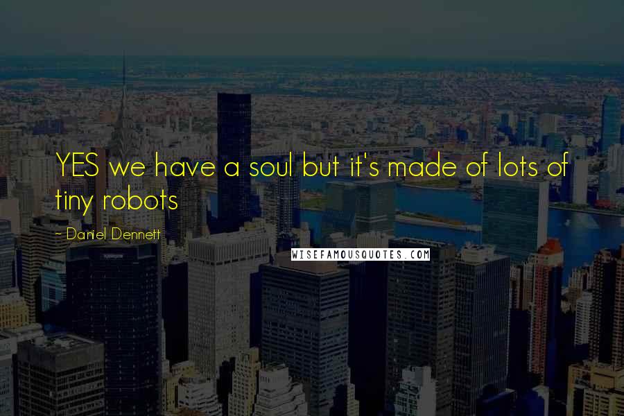 Daniel Dennett Quotes: YES we have a soul but it's made of lots of tiny robots