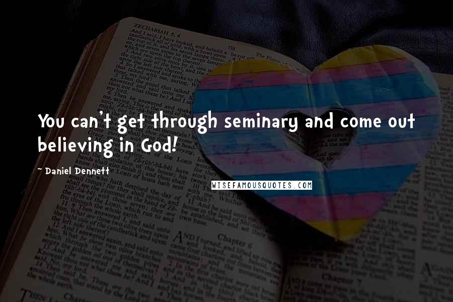 Daniel Dennett Quotes: You can't get through seminary and come out believing in God!