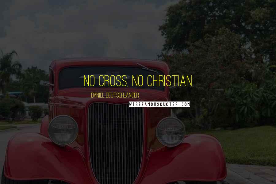 Daniel Deutschlander Quotes: No cross, no Christian