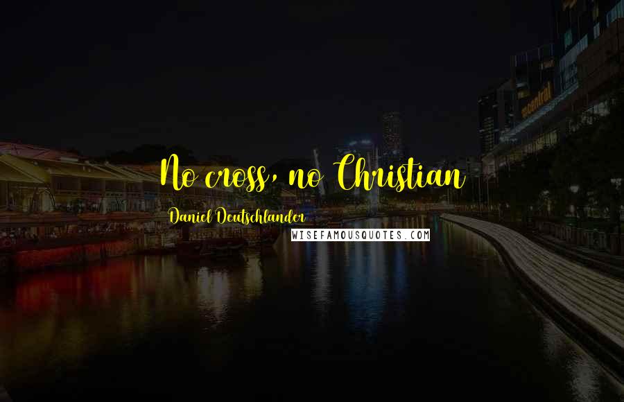 Daniel Deutschlander Quotes: No cross, no Christian