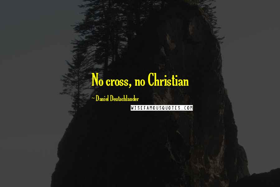 Daniel Deutschlander Quotes: No cross, no Christian