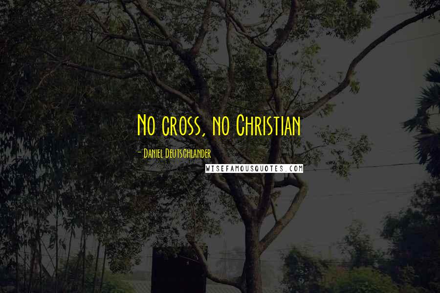 Daniel Deutschlander Quotes: No cross, no Christian