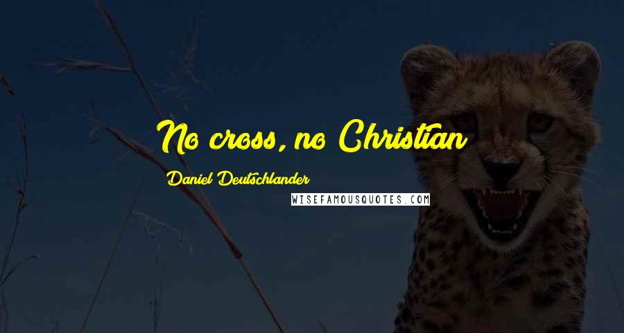 Daniel Deutschlander Quotes: No cross, no Christian