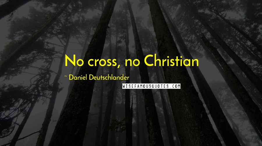 Daniel Deutschlander Quotes: No cross, no Christian