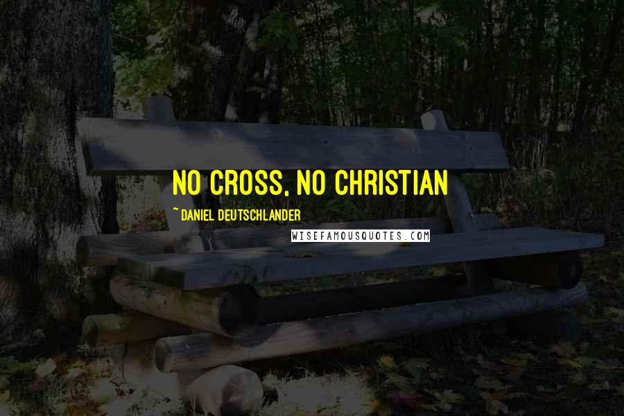 Daniel Deutschlander Quotes: No cross, no Christian