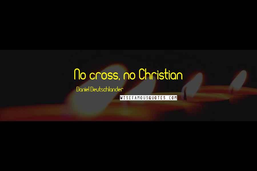 Daniel Deutschlander Quotes: No cross, no Christian