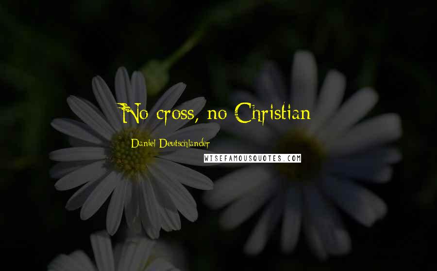 Daniel Deutschlander Quotes: No cross, no Christian