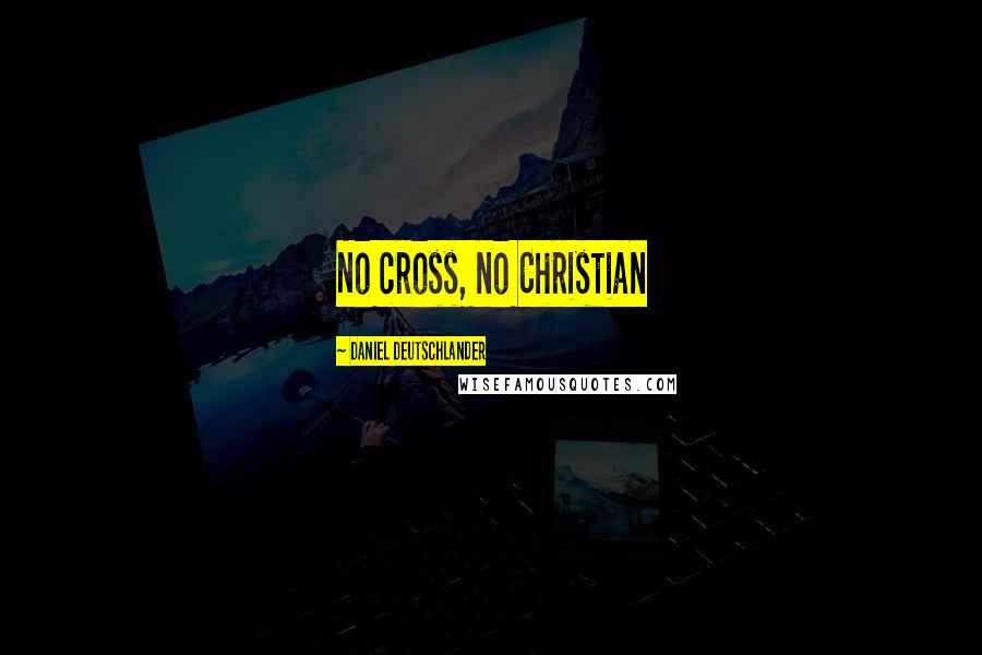 Daniel Deutschlander Quotes: No cross, no Christian