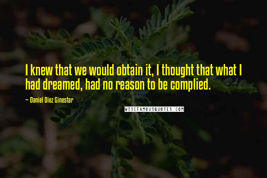 Daniel Diez Ginestar Quotes: I knew that we would obtain it, I thought that what I had dreamed, had no reason to be complied.