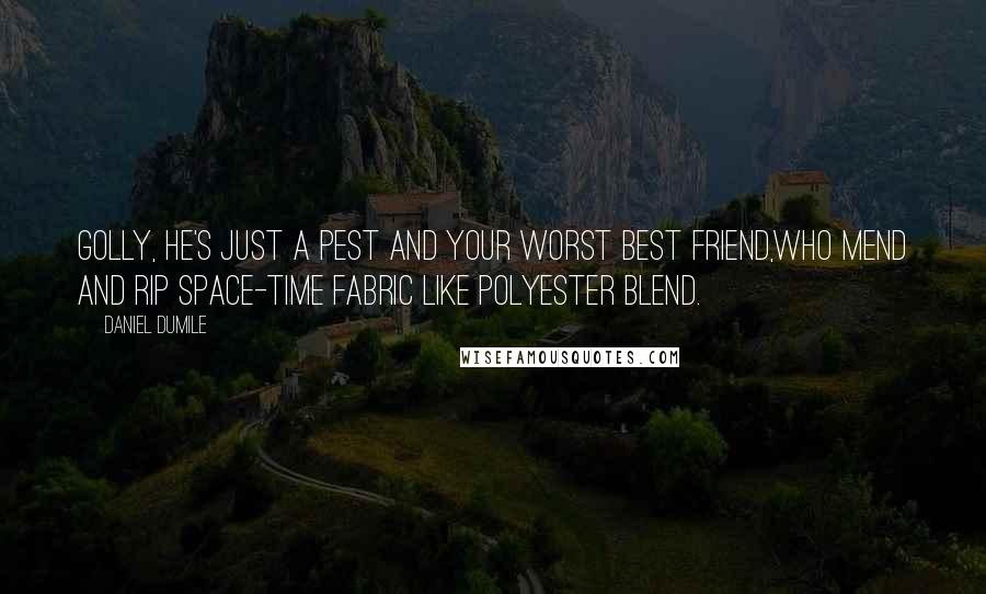 Daniel Dumile Quotes: Golly, he's just a pest and your worst best friend,Who mend and rip space-time fabric like polyester blend.