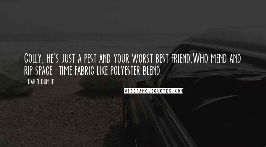 Daniel Dumile Quotes: Golly, he's just a pest and your worst best friend,Who mend and rip space-time fabric like polyester blend.