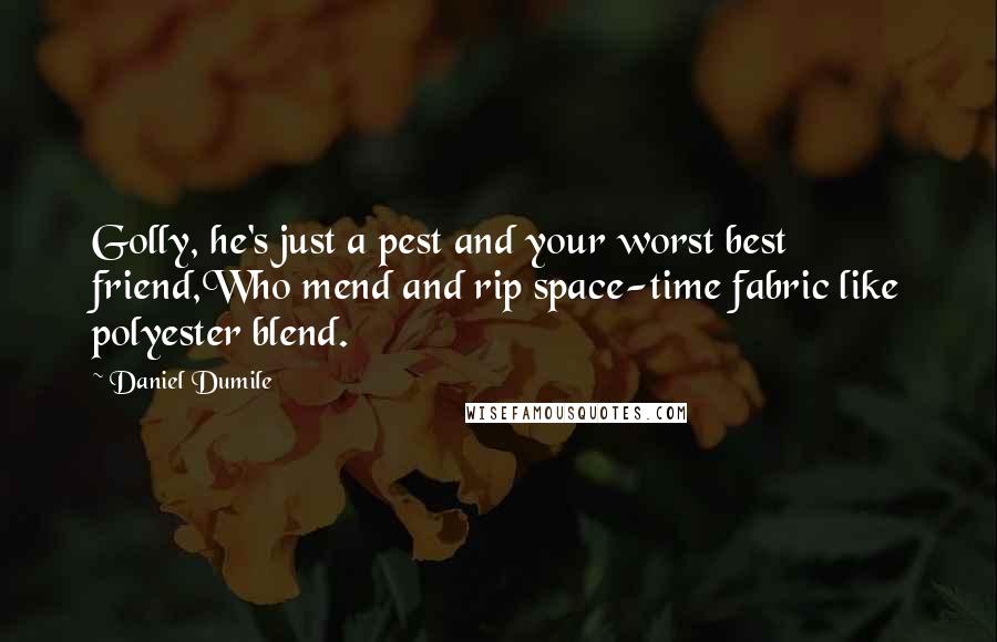 Daniel Dumile Quotes: Golly, he's just a pest and your worst best friend,Who mend and rip space-time fabric like polyester blend.