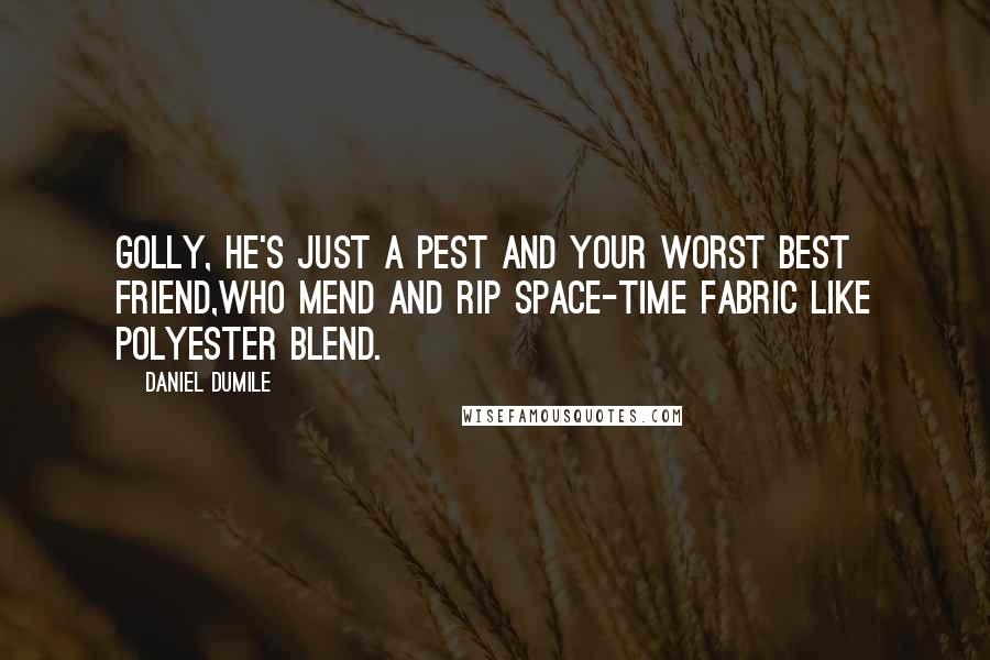 Daniel Dumile Quotes: Golly, he's just a pest and your worst best friend,Who mend and rip space-time fabric like polyester blend.