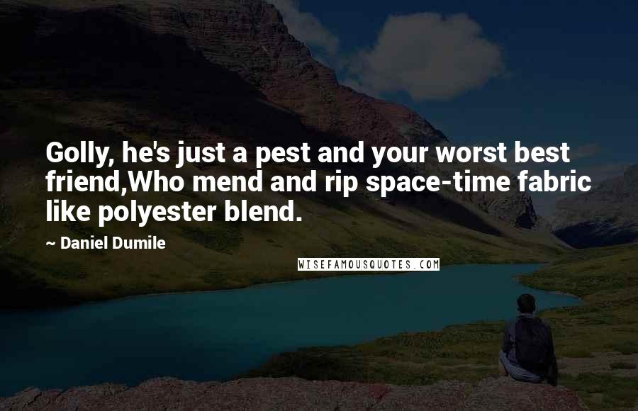 Daniel Dumile Quotes: Golly, he's just a pest and your worst best friend,Who mend and rip space-time fabric like polyester blend.