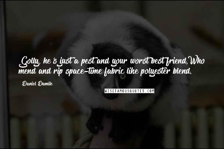 Daniel Dumile Quotes: Golly, he's just a pest and your worst best friend,Who mend and rip space-time fabric like polyester blend.