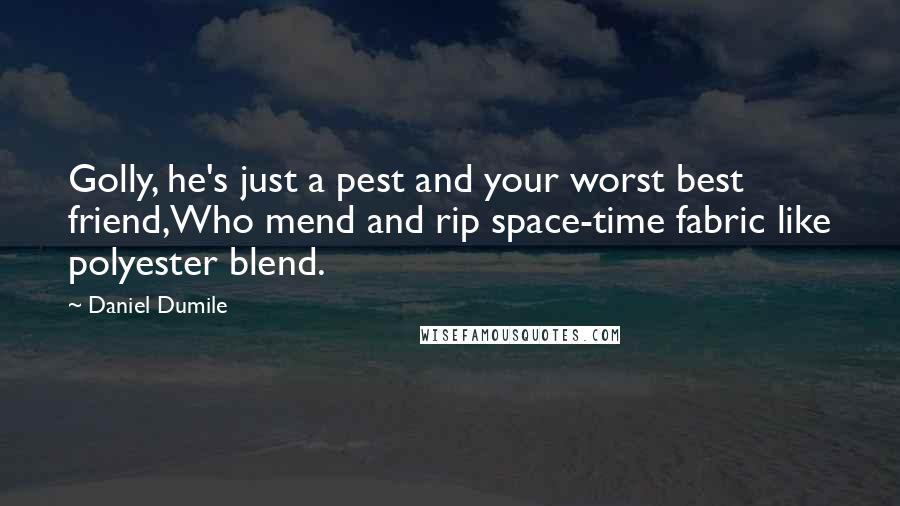 Daniel Dumile Quotes: Golly, he's just a pest and your worst best friend,Who mend and rip space-time fabric like polyester blend.