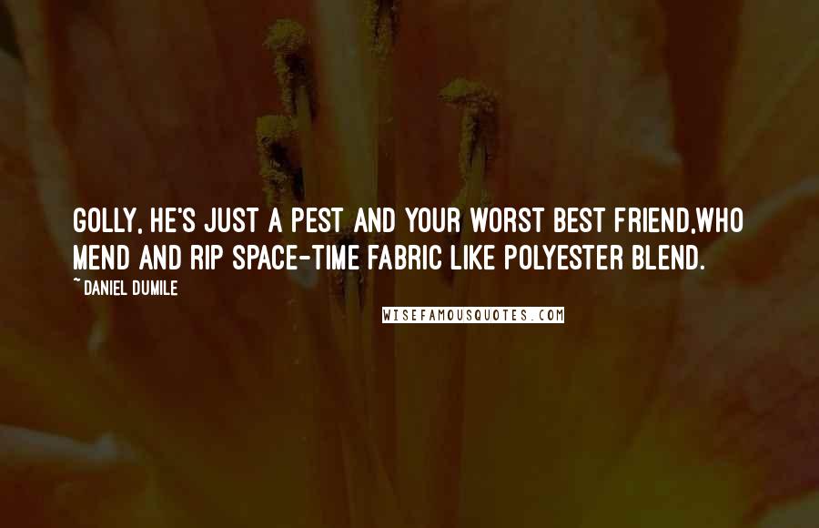 Daniel Dumile Quotes: Golly, he's just a pest and your worst best friend,Who mend and rip space-time fabric like polyester blend.