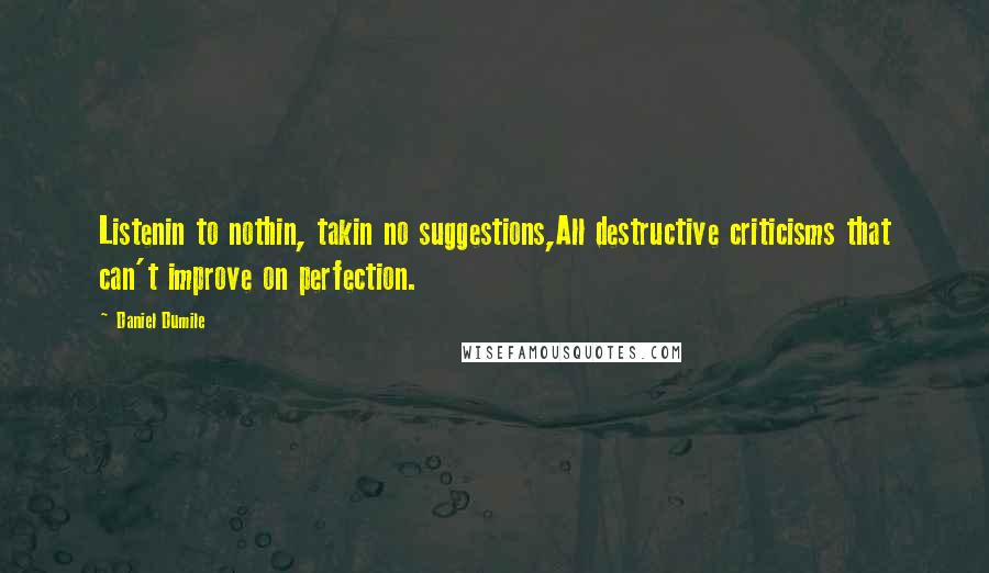 Daniel Dumile Quotes: Listenin to nothin, takin no suggestions,All destructive criticisms that can't improve on perfection.