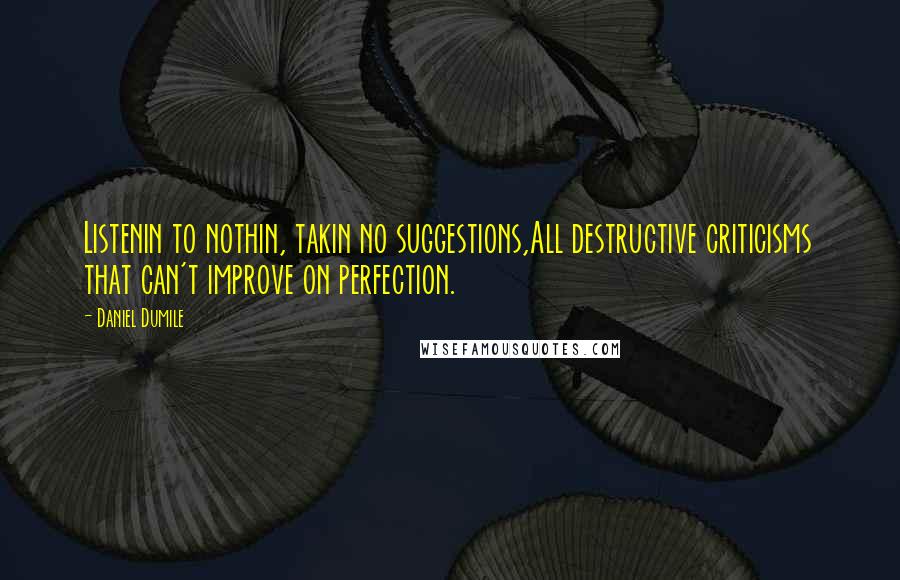 Daniel Dumile Quotes: Listenin to nothin, takin no suggestions,All destructive criticisms that can't improve on perfection.