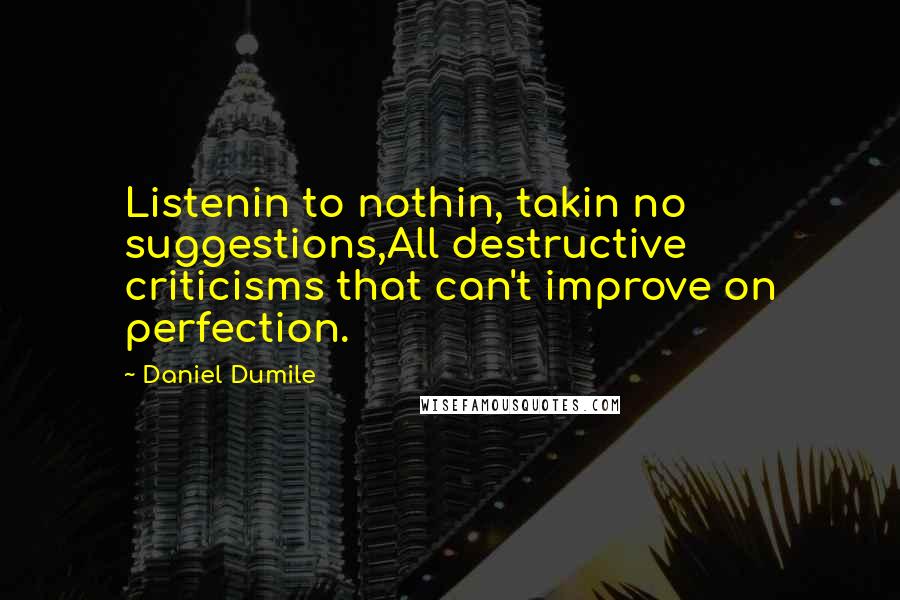 Daniel Dumile Quotes: Listenin to nothin, takin no suggestions,All destructive criticisms that can't improve on perfection.
