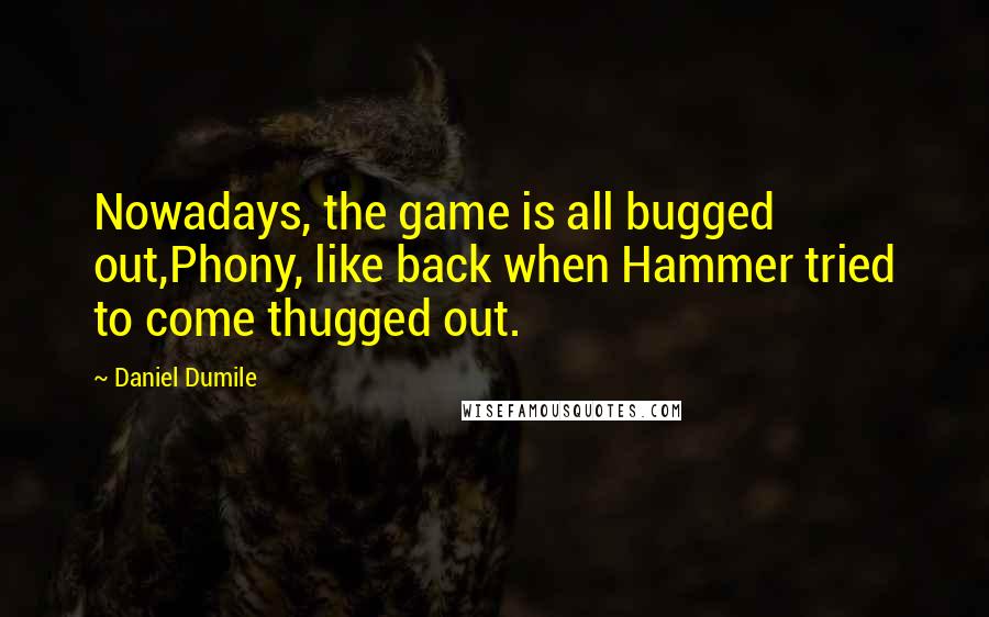 Daniel Dumile Quotes: Nowadays, the game is all bugged out,Phony, like back when Hammer tried to come thugged out.