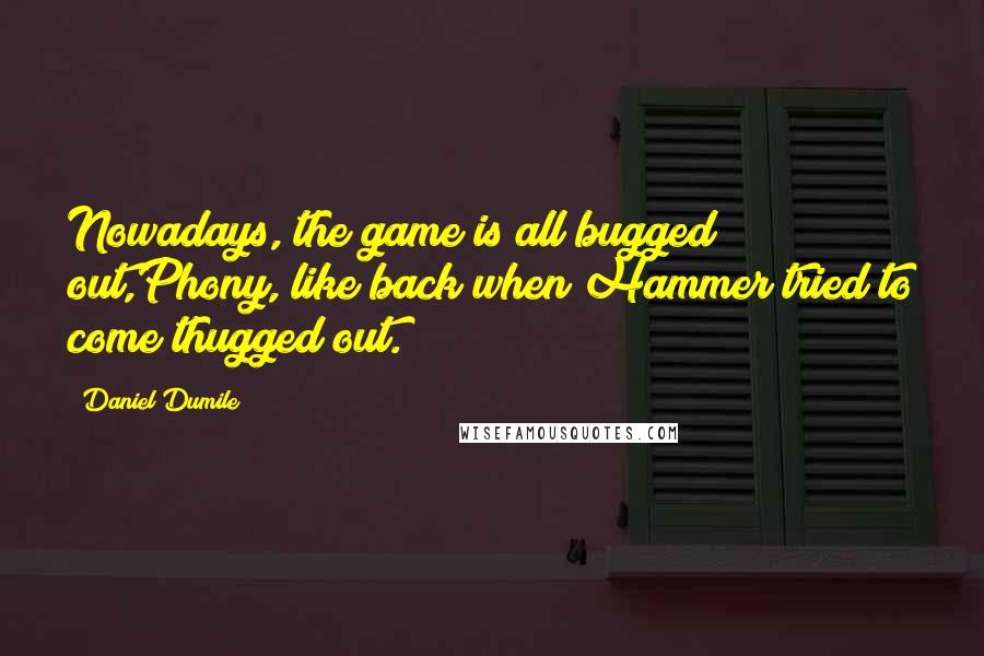 Daniel Dumile Quotes: Nowadays, the game is all bugged out,Phony, like back when Hammer tried to come thugged out.