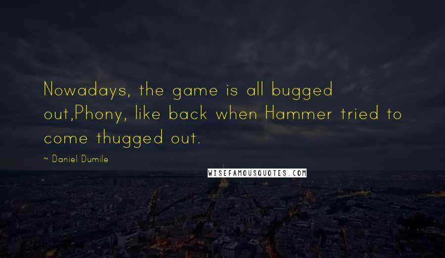 Daniel Dumile Quotes: Nowadays, the game is all bugged out,Phony, like back when Hammer tried to come thugged out.