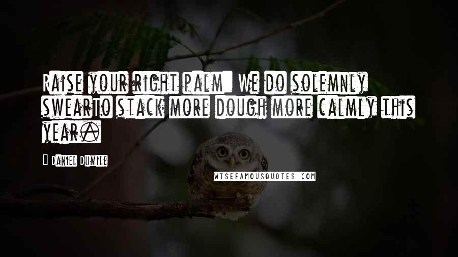 Daniel Dumile Quotes: Raise your right palm: We do solemnly swearTo stack more dough more calmly this year.
