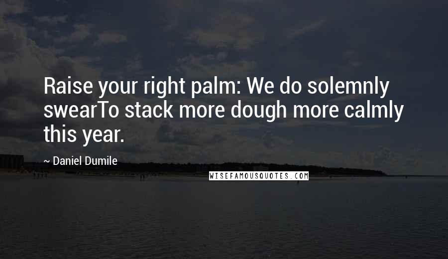 Daniel Dumile Quotes: Raise your right palm: We do solemnly swearTo stack more dough more calmly this year.