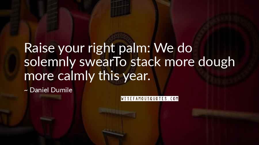 Daniel Dumile Quotes: Raise your right palm: We do solemnly swearTo stack more dough more calmly this year.