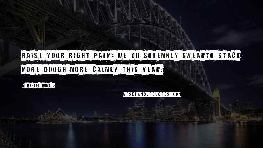 Daniel Dumile Quotes: Raise your right palm: We do solemnly swearTo stack more dough more calmly this year.