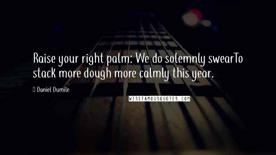 Daniel Dumile Quotes: Raise your right palm: We do solemnly swearTo stack more dough more calmly this year.