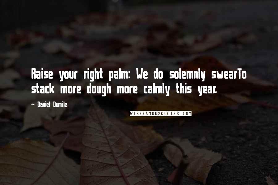Daniel Dumile Quotes: Raise your right palm: We do solemnly swearTo stack more dough more calmly this year.