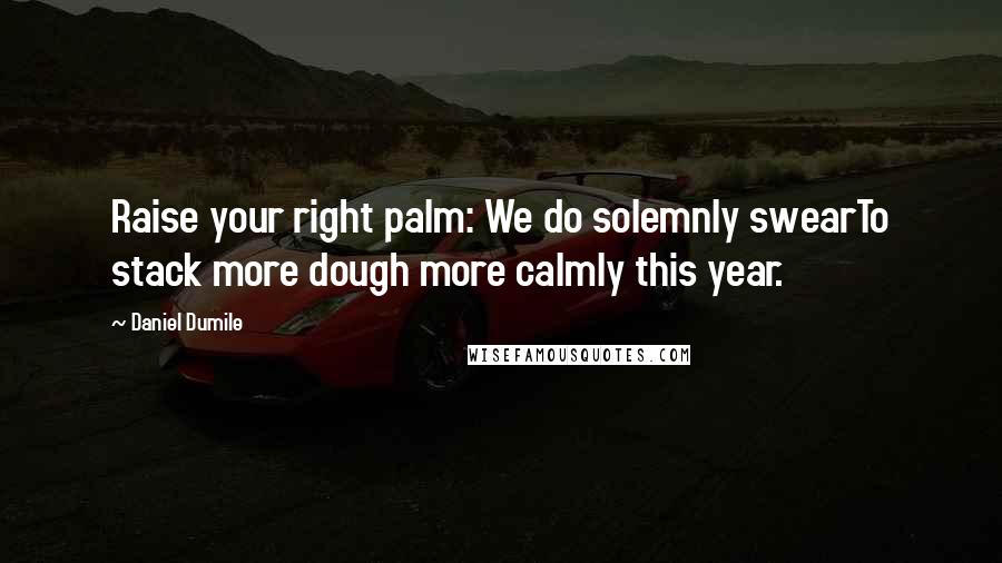 Daniel Dumile Quotes: Raise your right palm: We do solemnly swearTo stack more dough more calmly this year.