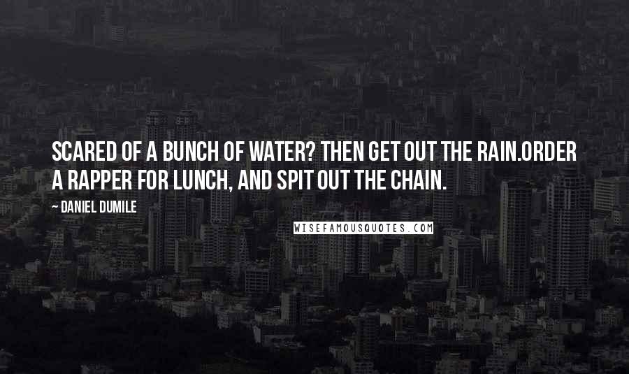 Daniel Dumile Quotes: Scared of a bunch of water? Then get out the rain.Order a rapper for lunch, and spit out the chain.