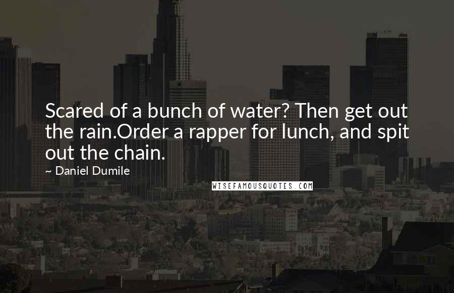 Daniel Dumile Quotes: Scared of a bunch of water? Then get out the rain.Order a rapper for lunch, and spit out the chain.