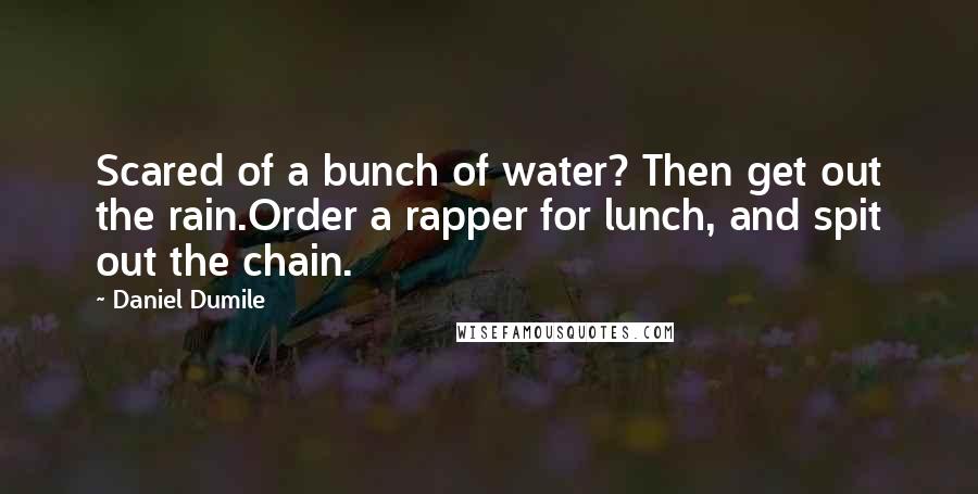 Daniel Dumile Quotes: Scared of a bunch of water? Then get out the rain.Order a rapper for lunch, and spit out the chain.