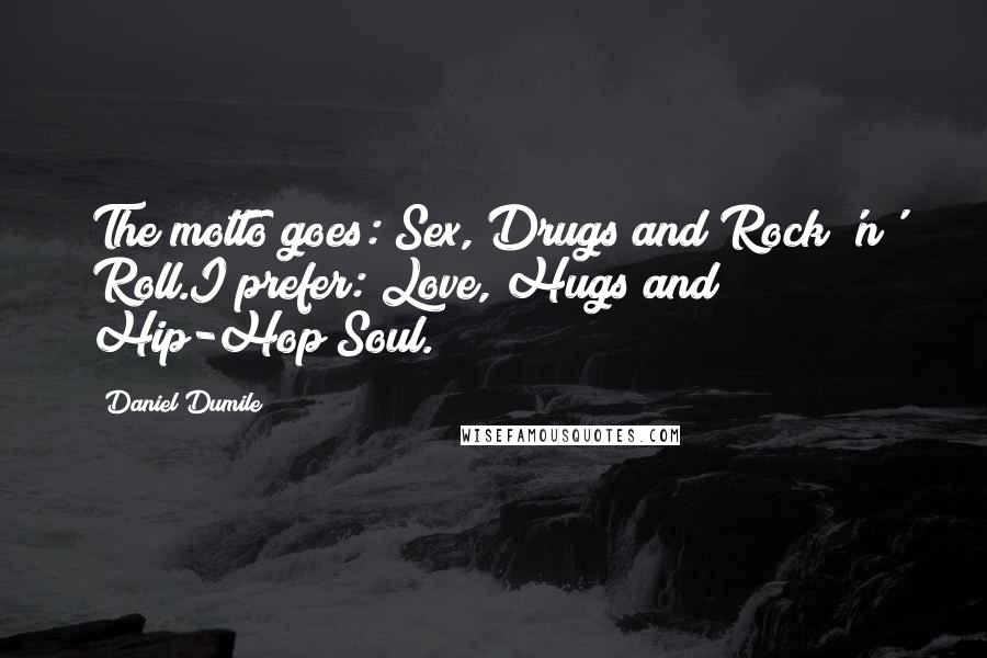 Daniel Dumile Quotes: The motto goes: Sex, Drugs and Rock 'n' Roll.I prefer: Love, Hugs and Hip-Hop Soul.