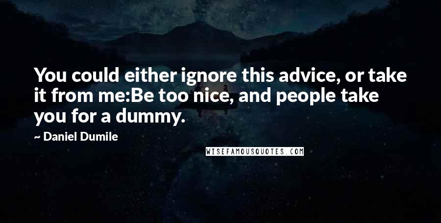 Daniel Dumile Quotes: You could either ignore this advice, or take it from me:Be too nice, and people take you for a dummy.