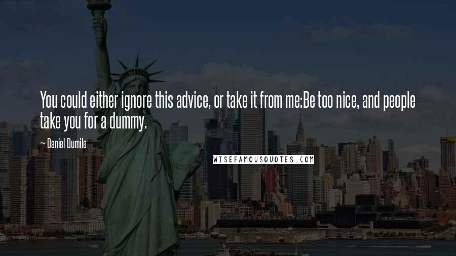 Daniel Dumile Quotes: You could either ignore this advice, or take it from me:Be too nice, and people take you for a dummy.